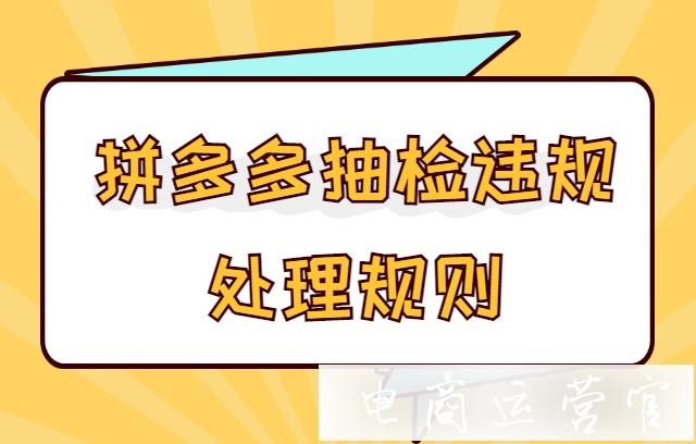 拼多多抽檢不合格違規(guī)層級(jí)如何劃分?拼多多抽檢違規(guī)處理規(guī)則